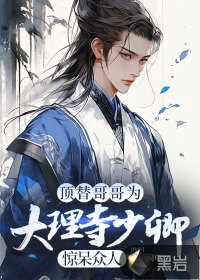 顶替哥哥为大理寺少卿，惊呆众人章节列表