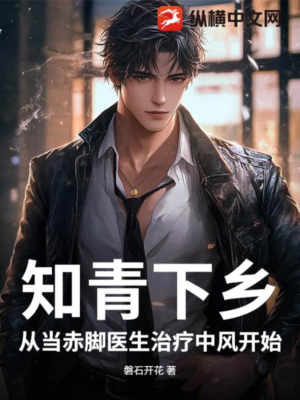 知青下乡：从当赤脚医生治疗中风开始章节列表