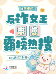 全网膜拜！反诈女王带崽霸榜热搜章节列表