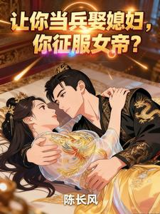 让你当兵娶媳妇，你征服女帝？章节列表