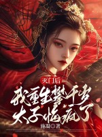 灭门后，我重生攀千岁太子悔疯了章节列表