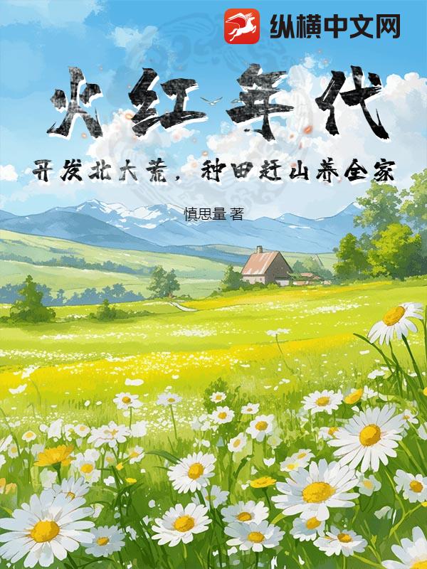 火红年代：开发北大荒，种田赶山养全家章节列表