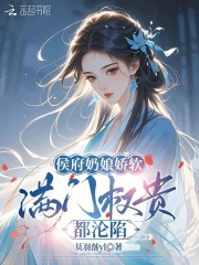 侯府奶娘娇软，满门权贵都沦陷章节列表