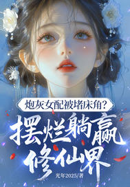 炮灰女配被堵床角？摆烂躺赢修仙界章节列表