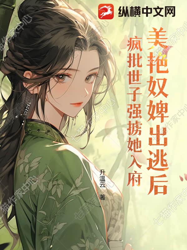 美艳奴婢出逃后，疯批世子强掳她入府章节列表