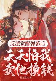 反派觉醒弹幕后，天天怕我卖他换钱章节列表